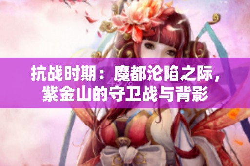 抗战时期：魔都沦陷之际，紫金山的守卫战与背影