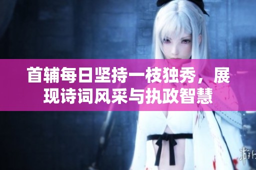 首辅每日坚持一枝独秀，展现诗词风采与执政智慧