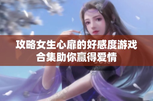 攻略女生心扉的好感度游戏合集助你赢得爱情