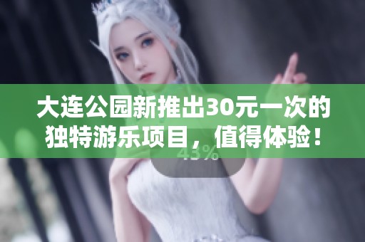 大连公园新推出30元一次的独特游乐项目，值得体验！