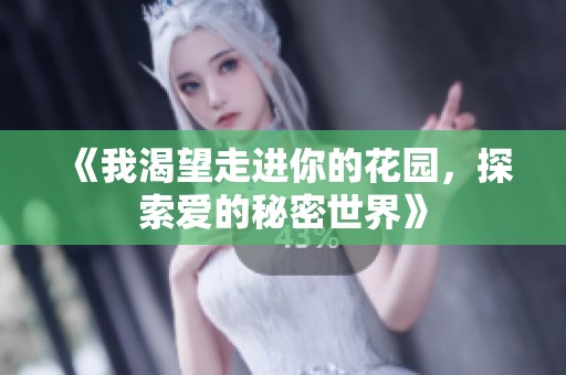 《我渴望走进你的花园，探索爱的秘密世界》