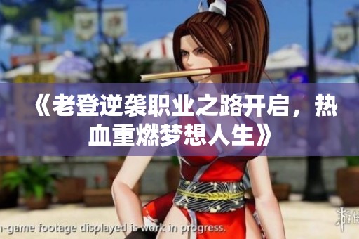 《老登逆袭职业之路开启，热血重燃梦想人生》