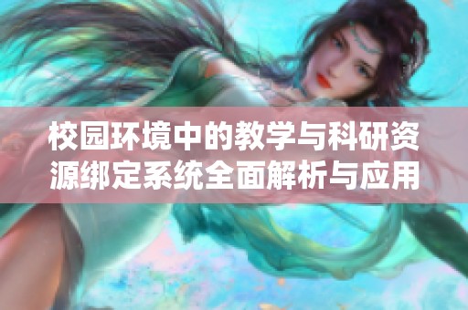 校园环境中的教学与科研资源绑定系统全面解析与应用方案