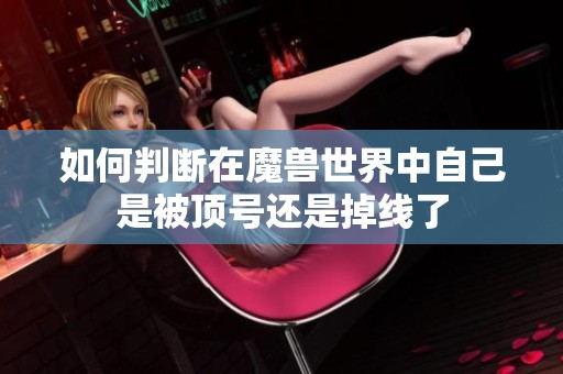 如何判断在魔兽世界中自己是被顶号还是掉线了