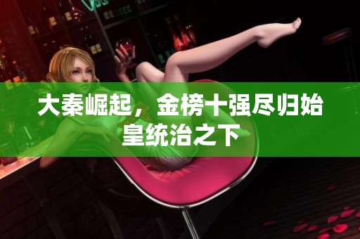 大秦崛起，金榜十强尽归始皇统治之下