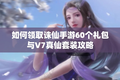 如何领取诛仙手游60个礼包与V7真仙套装攻略