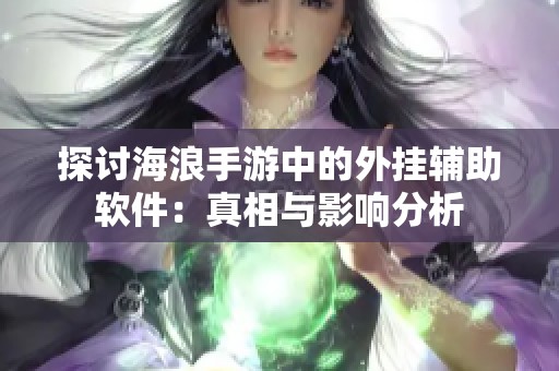 探讨海浪手游中的外挂辅助软件：真相与影响分析
