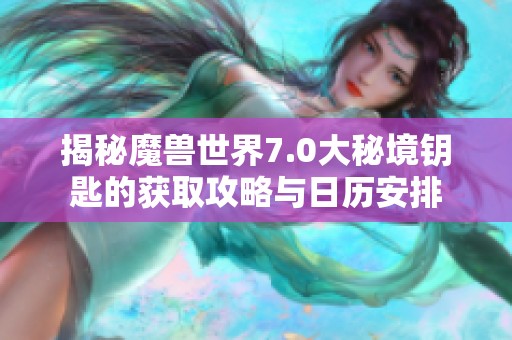 揭秘魔兽世界7.0大秘境钥匙的获取攻略与日历安排