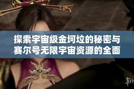 探索宇宙级金坷垃的秘密与赛尔号无限宇宙资源的全面攻略