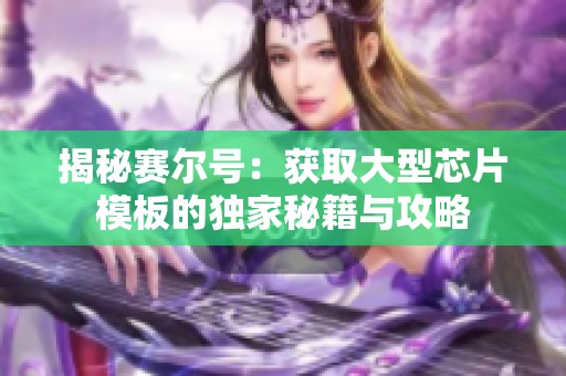 揭秘赛尔号：获取大型芯片模板的独家秘籍与攻略