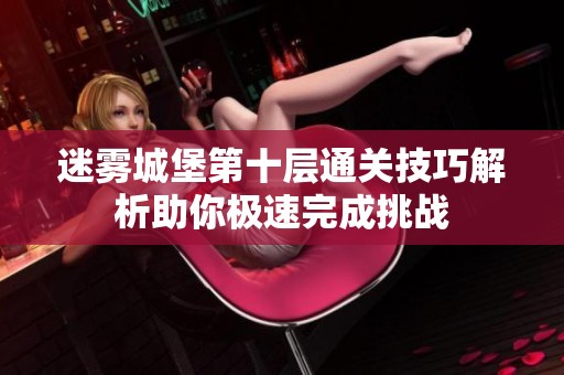 迷雾城堡第十层通关技巧解析助你极速完成挑战