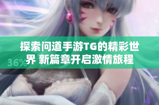 探索问道手游TG的精彩世界 新篇章开启激情旅程