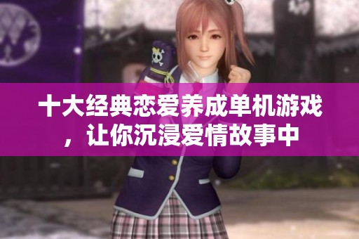 十大经典恋爱养成单机游戏，让你沉浸爱情故事中