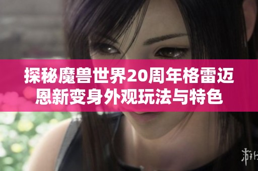 探秘魔兽世界20周年格雷迈恩新变身外观玩法与特色