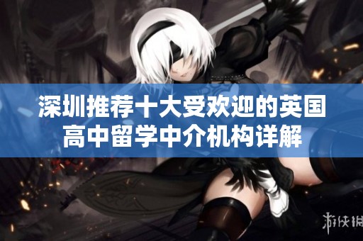 深圳推荐十大受欢迎的英国高中留学中介机构详解