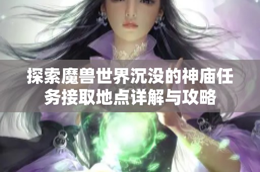 探索魔兽世界沉没的神庙任务接取地点详解与攻略