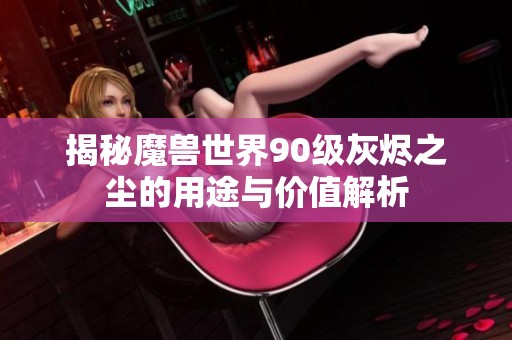 揭秘魔兽世界90级灰烬之尘的用途与价值解析