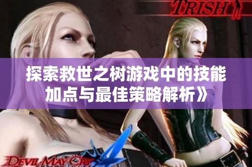 探索救世之树游戏中的技能加点与最佳策略解析》