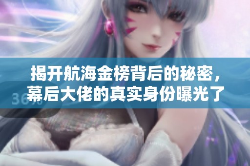 揭开航海金榜背后的秘密，幕后大佬的真实身份曝光了